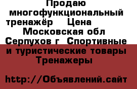 Продаю многофункциональный тренажёр  › Цена ­ 15 000 - Московская обл., Серпухов г. Спортивные и туристические товары » Тренажеры   